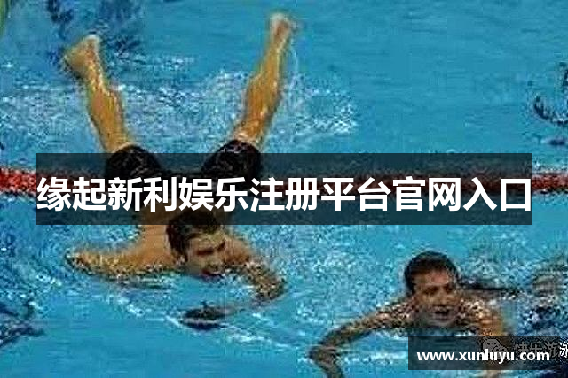 缘起新利娱乐注册平台官网入口